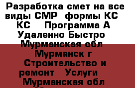 Разработка смет на все виды СМР, формы КС-2, КС-3 .Программа А0. Удаленно.Быстро - Мурманская обл., Мурманск г. Строительство и ремонт » Услуги   . Мурманская обл.,Мурманск г.